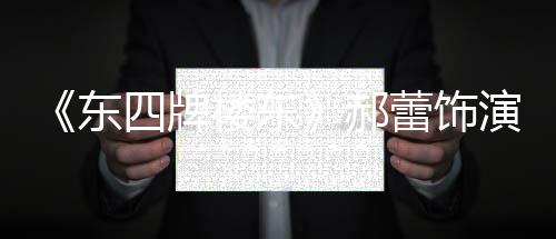 郝楼东蕾饰东的格左右遭网格 演2友质疑四牌0岁