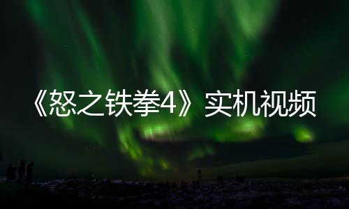机视加入新机拳4怒频放之铁制新故事关卡出 实