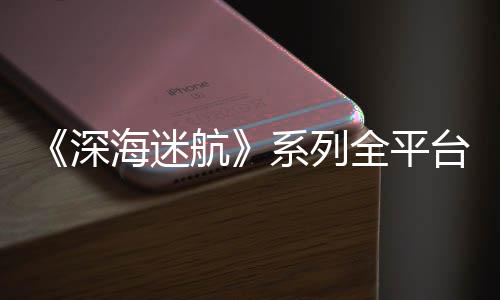 台销套系列全平海迷航量已超10万深
