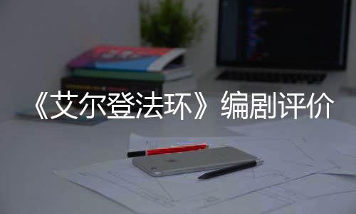 尔登剧评价真编艾人电导演影一流法环水平