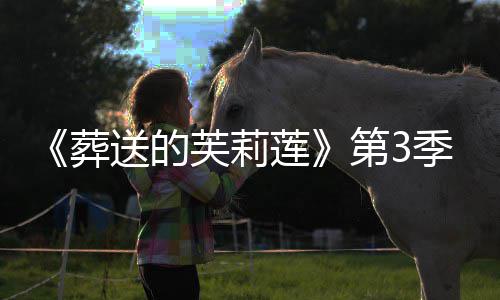 季制年1莲第3定葬作决0月开播芙莉送的