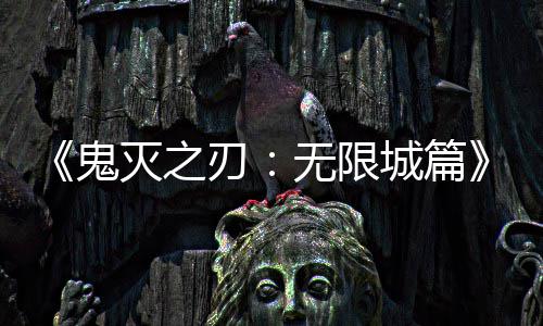下系登灭之全球刃票房顶鬼城篇无限映 亿日
