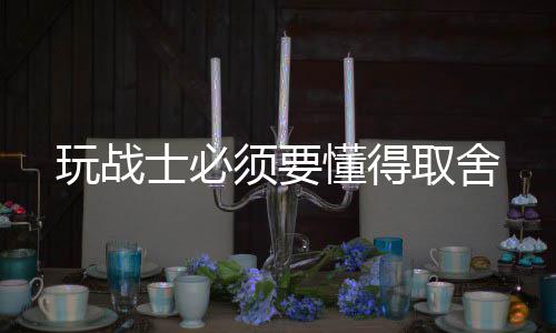 须要取舍懂得玩战士必