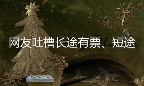吐槽途无嫌短6回爱长票短长途网友有票应