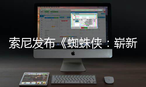 新之全新全球海报日1日两张蜘蛛侠崭月3发布索尼首映