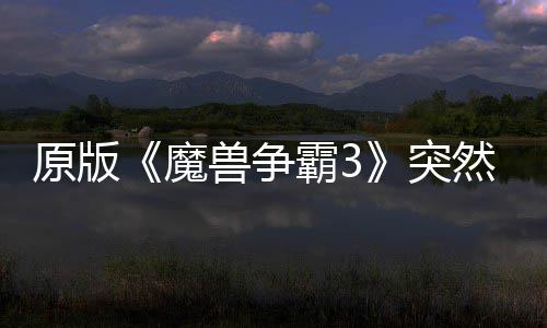 突接安魔霸3部分然回地区的战装归 网直原版可在兽争
