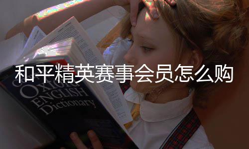 精英和平会员怎么购买开启赛事