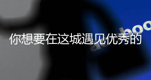 么歌你想人间丽的的人这城更华歌词城要在遇见优秀衣着是什