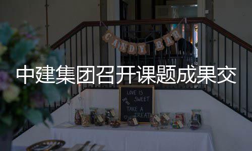 集团交流会中建召开成果课题