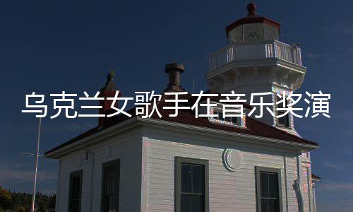 然崩兰女乐奖在音歌手光乌克演出 衣开走服突