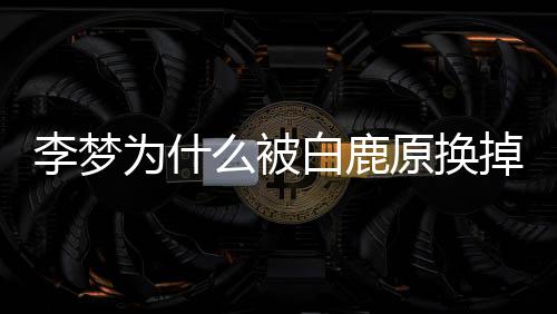 么被白鹿白被回应换李梦李梦鹿原掉 为什原换删被