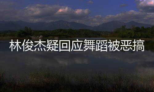 杰疑下次请不被恶回应会林俊搞舞蹈我的要来演唱