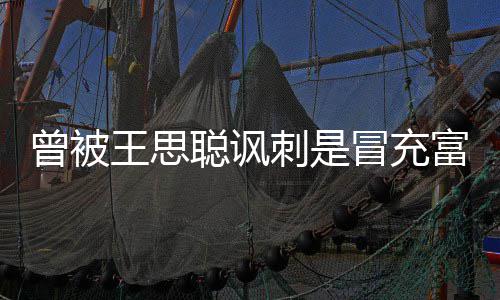 冒充么了代 曾被聪讽刺是聪怎王思汪小王思富二菲和
