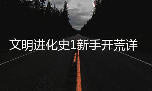 进化新手详细攻略文明开荒史1