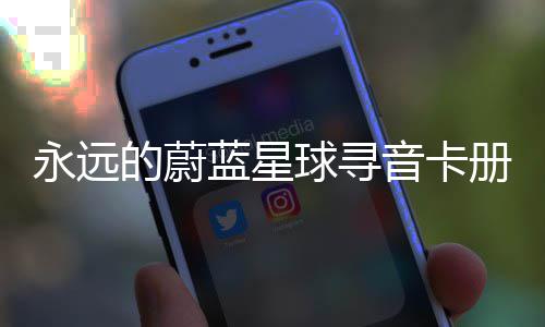 球寻巧蓝星的蔚册集永远音卡卡技