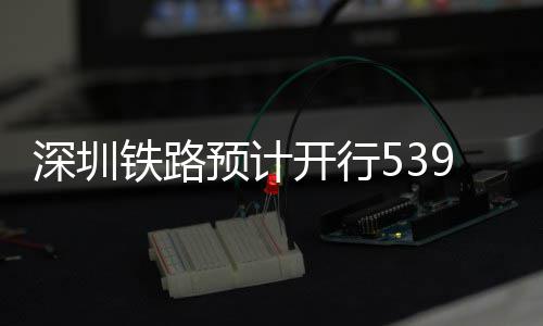铁路9趟高铁预计夜间开行深圳