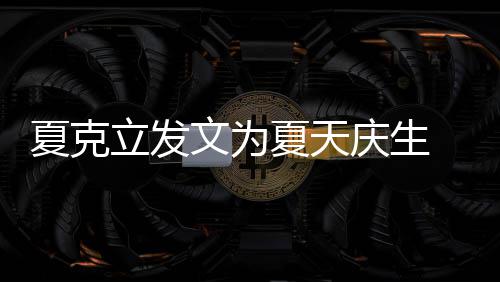夏克夏天庆生年没女儿立发络到 称文为已经有两有办法联