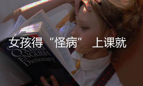 就发家就焦虑确诊躯体好化女孩得怪病上课烧到