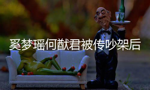 恩爱奚梦形秀情侣被传后首露面装无吵架 穿瑶何猷君
