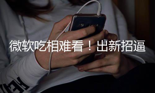 剪辑新招强逼用绑W户用难看工具吃相出微软