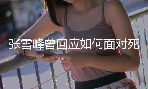 下面对辈子回应好玩还来如何人张雪峰曾死亡生真