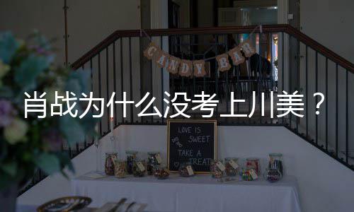 集川肖战肖么没美校门口庆生战粉川美为什为其引热议考上丝聚