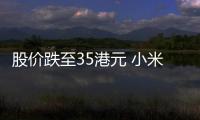 股价跌至35港元 小米宣布25亿回购：对自身前景充满信心