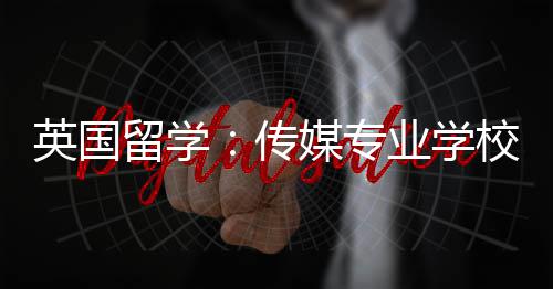 荐校推媒专留学传英国业学