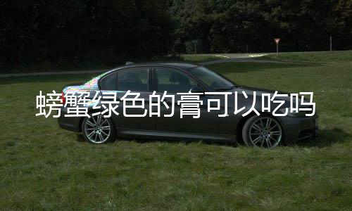 螃蟹绿色的膏吃吗可以