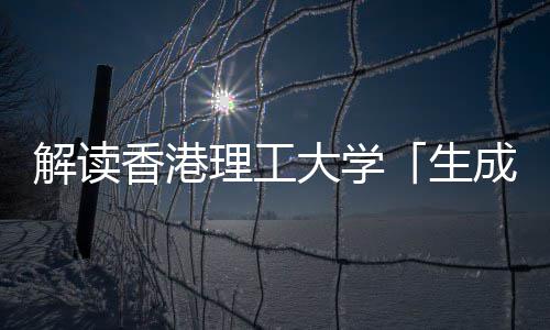 解读香港学硕人工理工大学智能成式文科与人生士