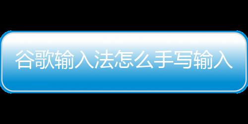 写输么手入谷歌法怎输入