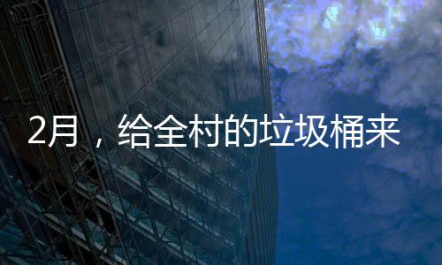 圾桶全村来个的垃大扫，给除2月